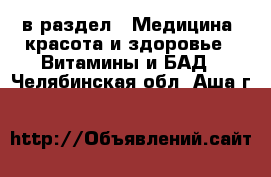  в раздел : Медицина, красота и здоровье » Витамины и БАД . Челябинская обл.,Аша г.